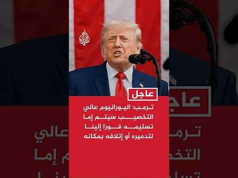 ترمب: اليورانيوم عالي التخصيب سيتم إما تسليمه فورا إلينا لتدميره أو إتلافه في مكانه