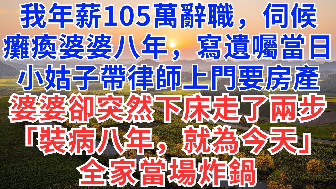 我年薪105萬辭職，伺候癱瘓婆婆八年，寫遺囑當日，小姑子帶律師上門要房產，婆婆卻突然下床走了兩步，「裝病八年，就為今天」全家當場炸鍋！#為人處世#生活經驗#情感故事#故事#小說#戀愛#情感