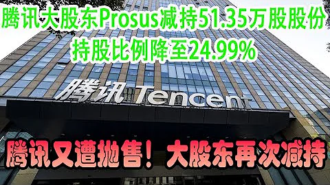 騰訊控股再遭大股東減持，Prosus減持51.35萬股騰訊股份，持股比例降至24.99%，什麼情況？剛剛回購股份，大股東減持是投資騰訊的核心因素么？年內是否將繼續賣出？ - 天天要聞