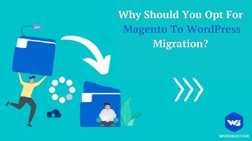 Why Should You opt for Magento to WordPress Migration