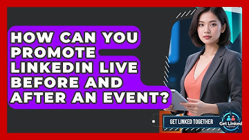 How Can You Promote LinkedIn Live Before And After An Event? - Get Linked Together