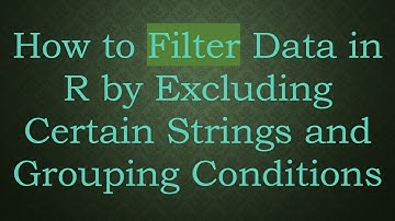 How to Filter Data in R by Excluding Certain Strings and Grouping Conditions