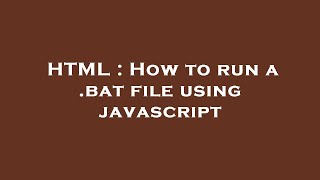 HTML : How to run a .bat file using javascript
