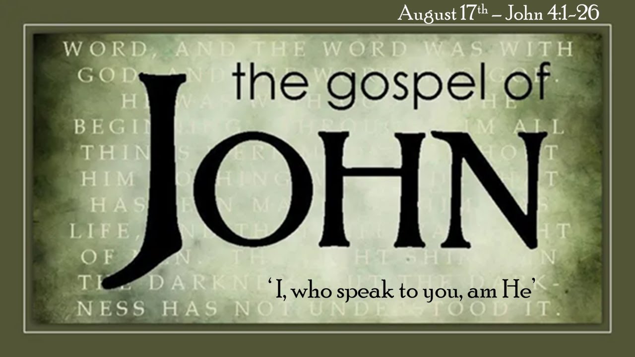 Aug 17th John  4:1-26 "I, Who Am Speaking to You, Am He"