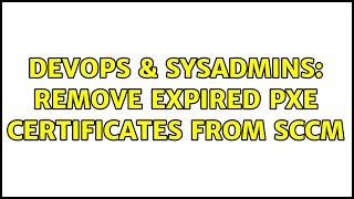 DevOps & SysAdmins: Remove expired PXE certificates from SCCM Net Worth