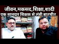 Life, Education, Marriage, love, पर लंबी बातचीत