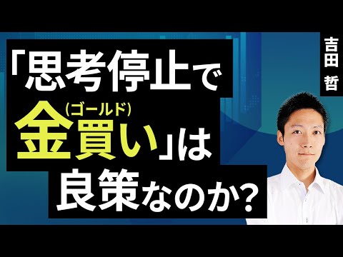 「思考停止で金（ゴールド）買い」は良策なのか？（吉田 哲）【楽天証券 トウシル】