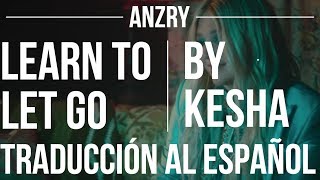 Learn To Let Go by Kesha | Traduccion al español | Anzry