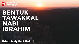 Bentuk Tawakkal Nabi Ibrahim - Ustadz Mufy Hanif Thalib, Lc