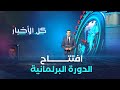 افتتاح دورة البرلمان العادية 2025 2026 هذا الاثنين استعراض أهم الملفات التشريعية