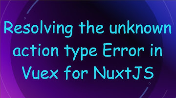 Resolving the unknown action type Error in Vuex for NuxtJS