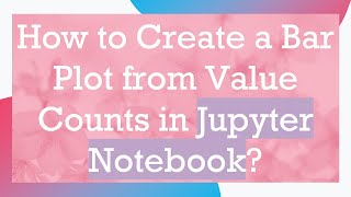 How to Create a Bar Plot from Value Counts in Jupyter Notebook