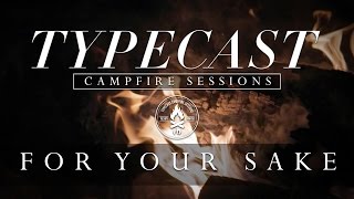 Video thumbnail of "Typecast Campfire Sessions Ep. 1 - For Your Sake"