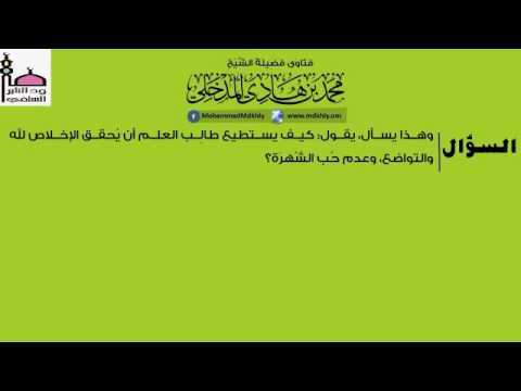كيف يستطيع طالب العلم ان يحقق الإخلاص لله والتواض وعدم حب الشهرة للشيخ محمد بن هادي المدخلي