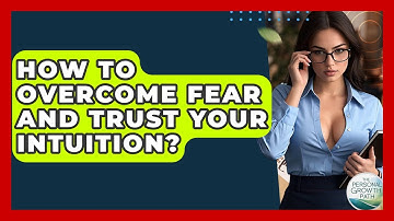 How To Overcome Fear And Trust Your Intuition? - The Personal Growth Path