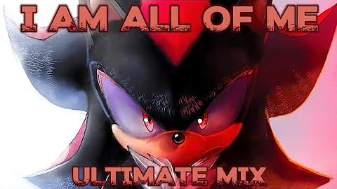 Shadow the Hedgehog - I Am All Of Me ULTIMATE Mix