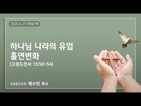 2025.4.27(주일1부) 하나님 나라의 유업 홀연변화 - 채수빈 목사