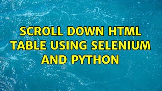Scroll down html table using selenium and python (2 Solutions!!)