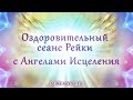 Сеанс исцеления Рейки. Сеанс Рейки с Ангелами Исцеления. Медитация. Исцеляющая музыка рейки