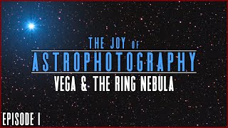 The Joy of Astrophotography: Vega & The Ring Nebula