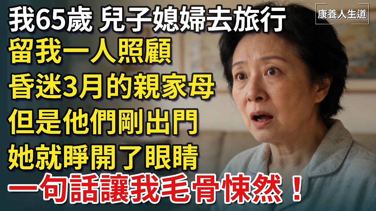我65歲,兒子媳婦去旅行,留我一人照顧昏迷3月的親家母,但是他們剛出門,她就睜開了眼睛,一句話讓我毛骨悚然…【康養人生道】 #康養人生道 #上了年紀該明白的事 #養老 #聰明老人 #長壽秘密 縮圖