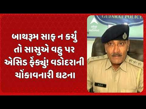 Vadodara news | બાથરૂમ સાફ ન કર્યું તો સાસુએ વહુ પર એસિડ ફેંક્યું! વડોદરાની ચોંકાવનારી ઘટના