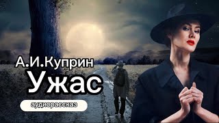 А.И.Куприн. Ужас #аудиорассказ#аудиокниги#аудиорассказы#куприн#ужас#ночь#страшныеистории#стихи#