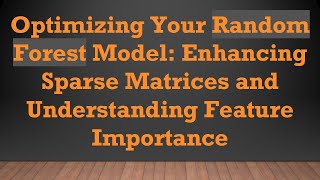 Optimizing Your Random Forest Model: Enhancing Sparse Matrices and Understanding Feature Importance Wealth