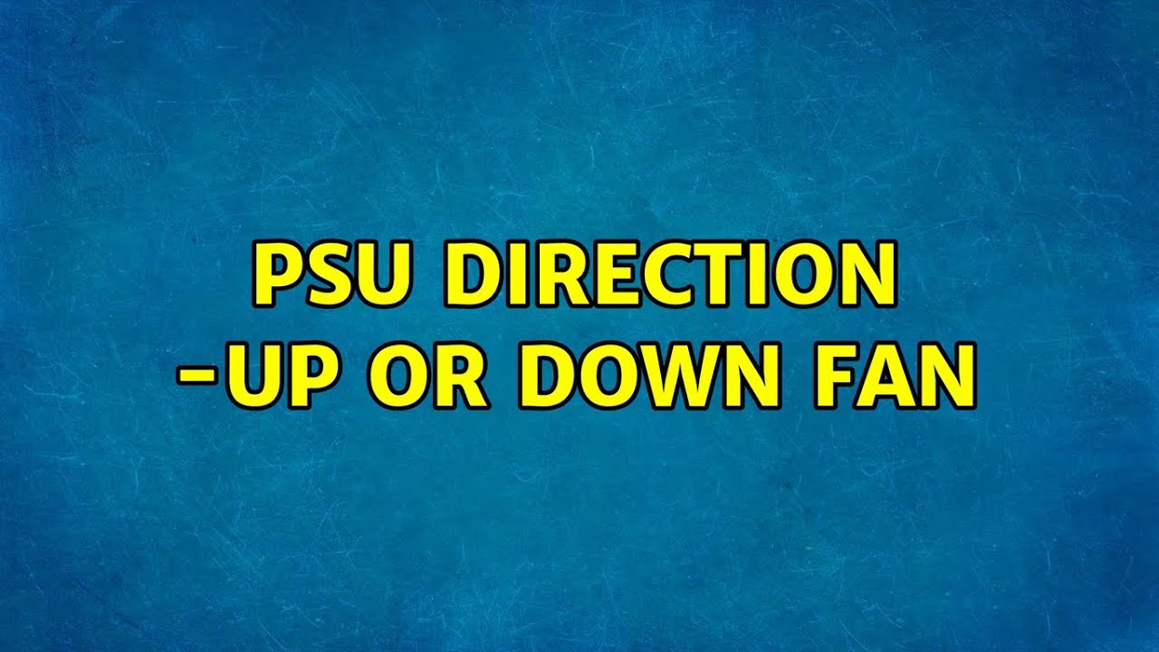 PSU direction up or down fan (2 Solutions!!) YouTube