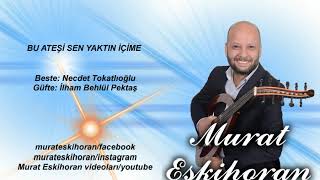BU ATEŞİ SEN YAKTIN İÇİME   MURAT ESKİHORAN