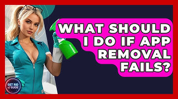 What Should I Do If App Removal Fails? - Get Rid Of Guide