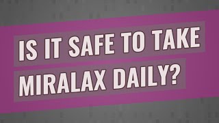 Is it safe to take MiraLAX daily?