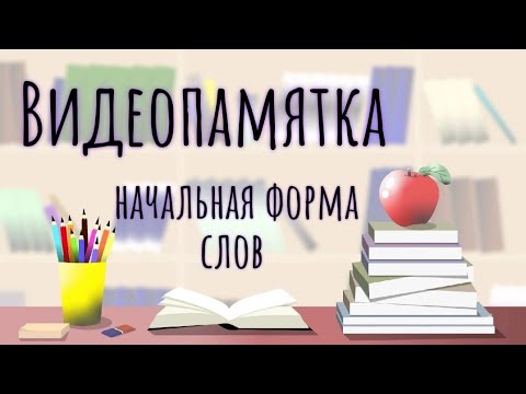 Всё просто! Начальная форма существительного, прилагательного и глагола.