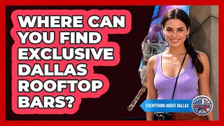 Where Can You Find Exclusive Dallas Rooftop Bars? - Everything About Dallas