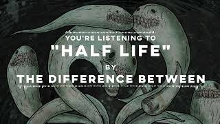 The Difference Between - Half Life (Official Stream Video)
