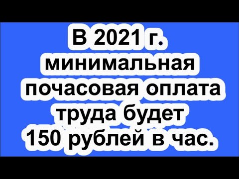 Минимальная почасовая оплата труда в 2021 г. будет составлять 150 рублей в час.