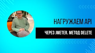 УРОК 5. Нагружаем API через Jmeter, используем метод DELETE | Нагрузочное тестирование