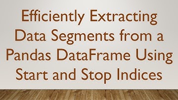 Efficiently Extracting Data Segments from a Pandas DataFrame Using Start and Stop Indices