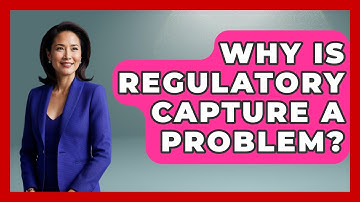 Why Is Regulatory Capture A Problem? - The Right Politics