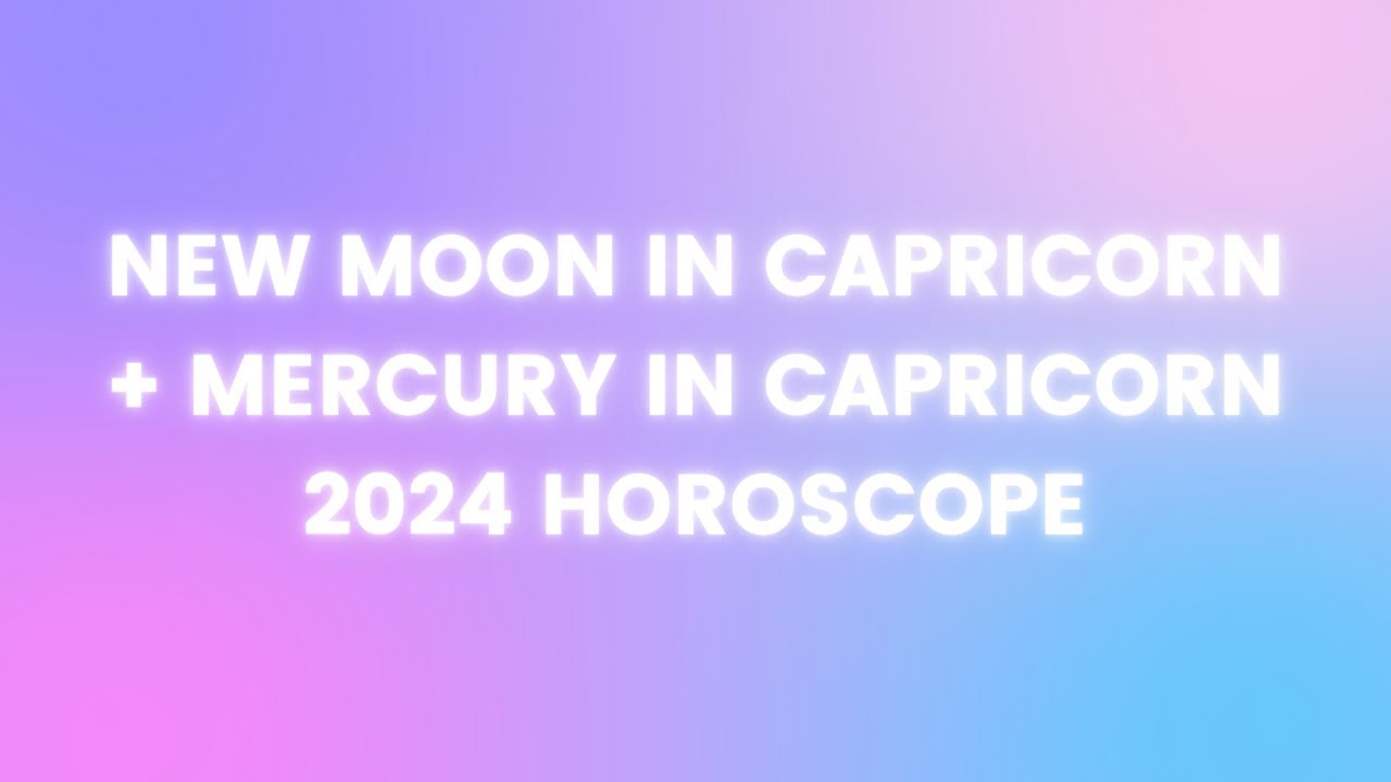 New Moon in Capricorn + Mercury in Capricorn Horoscope January 2024 ...