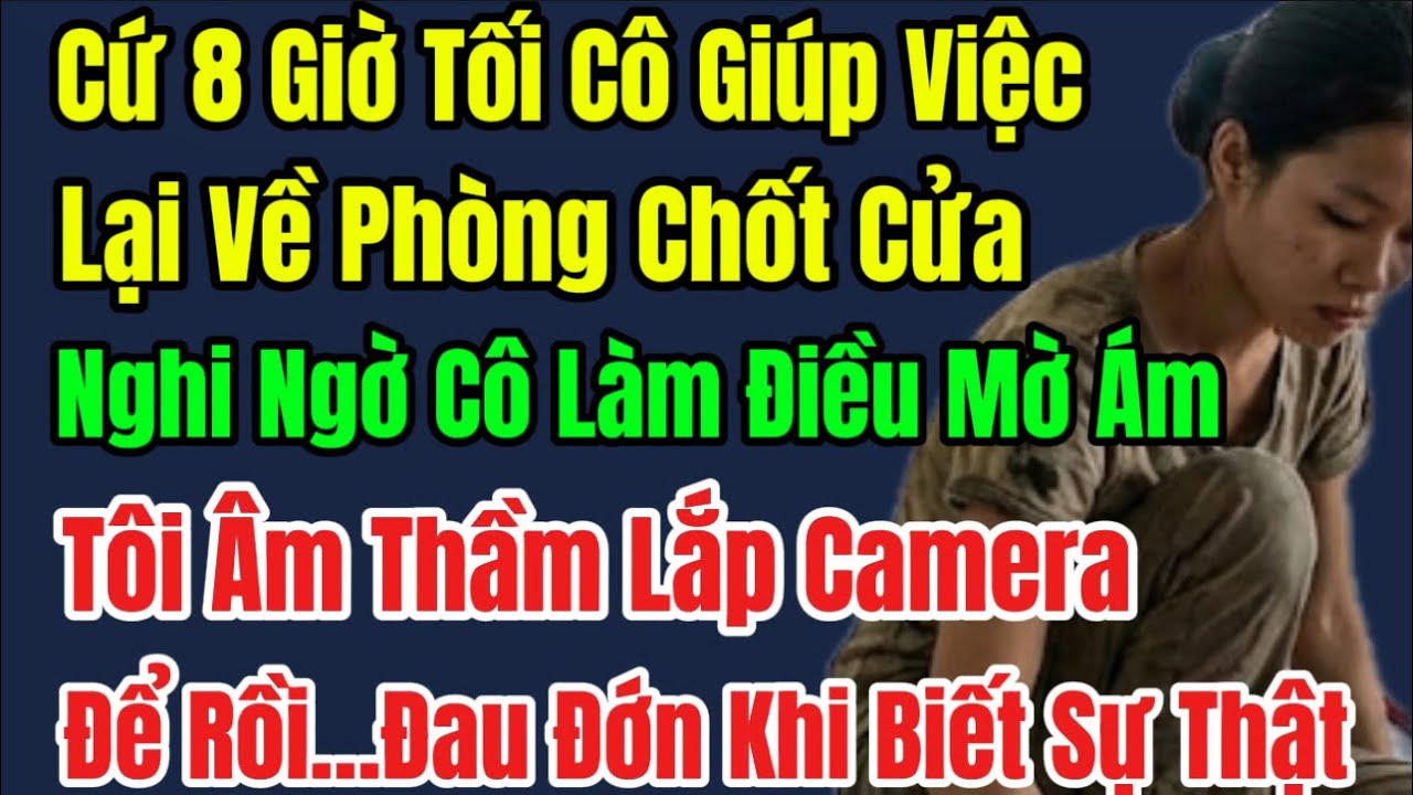 Cứ 8 Giờ Tối Cô Giúp Việc Lại Về Phòng Chốt Cửa, Nghi Ngờ Cô Làm Điều Mờ Ám Tôi Lắp Camera, Để Rồi…