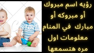 رؤيه اسم مبروك أو مبروكه أو مبارك  .ستتعجب من الأحداث التي ستقع عليك بعد رؤيتك هذا الاسم