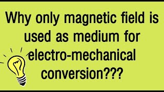 Why only magnetic field is used as medium for electro-mechanical conversion