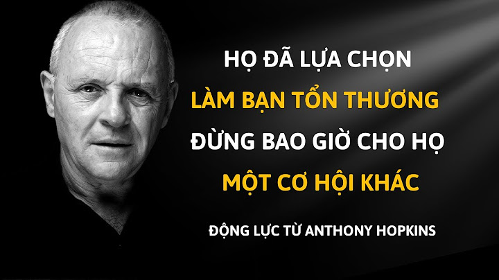 HỌ ĐÃ LỰA CHỌN LÀM BẠN TỔN THƯƠNG, ĐỪNG BAO GIỜ CHO HỌ MỘT CƠ HỘI KHÁC, Động Lực từ Anthony Hopkins