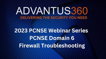 Advantus360 2023 PCNSE Webinar Series: PCNSE Domain 6 – Firewall Troubleshooting