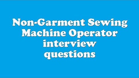 Non-Garment Sewing Machine Operator interview questions