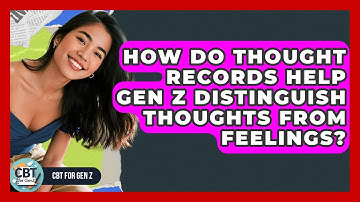 How Do Thought Records Help Gen Z Distinguish Thoughts From Feelings? - CBT for Gen Z