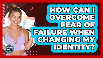 How Can I Overcome Fear Of Failure When Changing My Identity? - Habit Hacks Hub