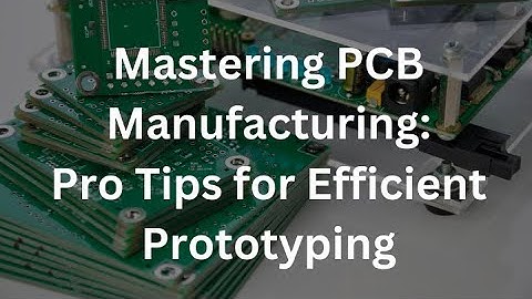 Mastering PCB Manufacturing: Pro Tips for Efficient Prototyping