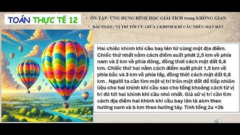 🔹 TOÁN THỰC TẾ 12 - BÀI TOÁN VỊ TRÍ TỐI ƯU TRÊN MẶT ĐẤT giữa 2 KHINH KHÍ CẦU 🚀🎈
